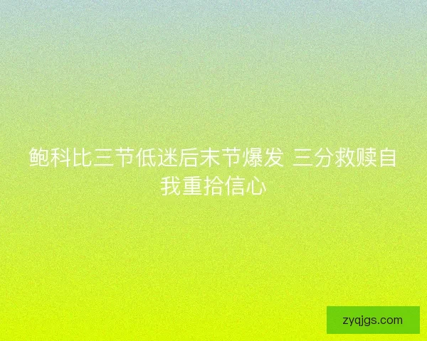 鲍科比三节低迷后末节爆发 三分救赎自我重拾信心