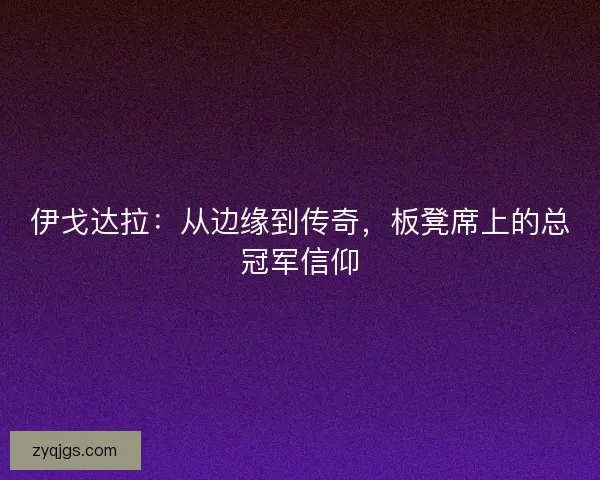 伊戈达拉：从边缘到传奇，板凳席上的总冠军信仰