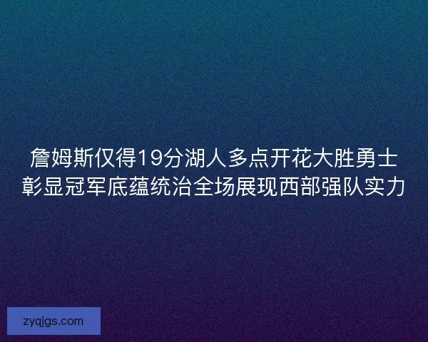 詹姆斯仅得19分湖人多点开花大胜勇士彰显冠军底蕴统治全场展现西部强队实力