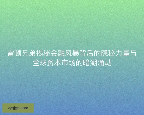 雷顿兄弟揭秘金融风暴背后的隐秘力量与全球资本市场的暗潮涌动