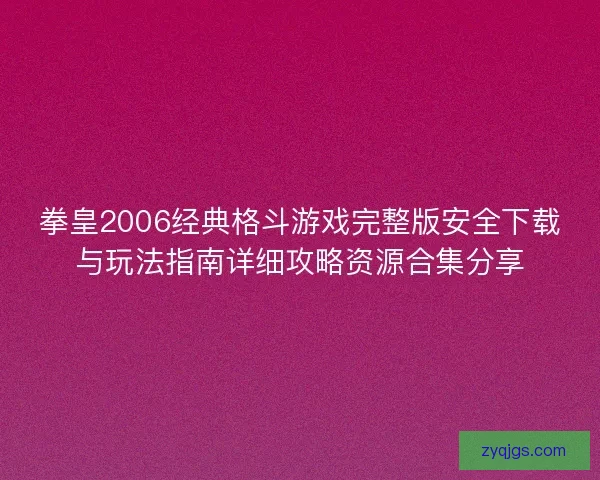 拳皇2006经典格斗游戏完整版安全下载与玩法指南详细攻略资源合集分享