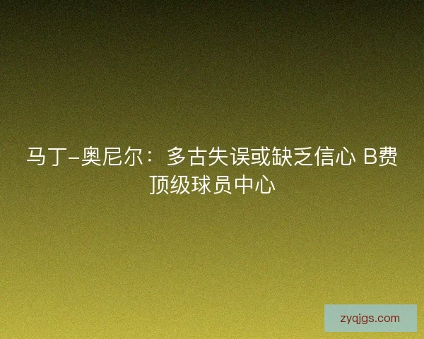 马丁-奥尼尔:多古失误或缺乏信心 B费顶级球员中心 马丁-奥尼尔:多古失误或缺乏信心 B费顶级球员中心