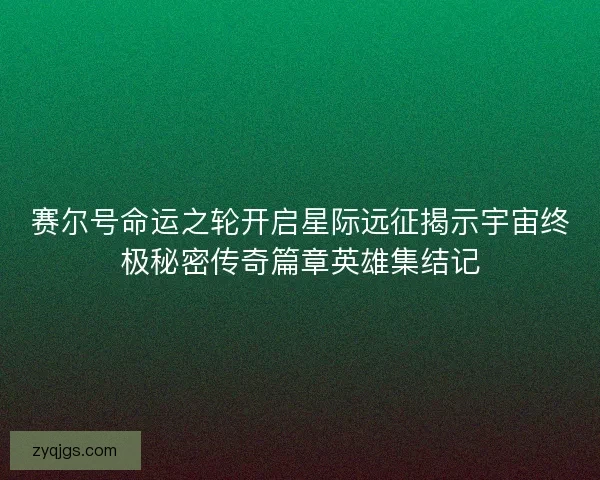 赛尔号命运之轮开启星际远征揭示宇宙终极秘密传奇篇章英雄集结记