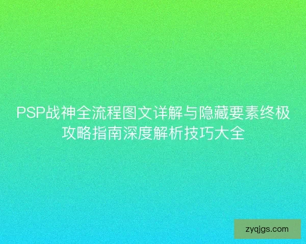 PSP战神全流程图文详解与隐藏要素终极攻略指南深度解析技巧大全