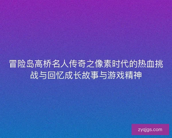 冒险岛高桥名人传奇之像素时代的热血挑战与回忆成长故事与游戏精神