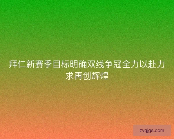 拜仁新赛季目标明确双线争冠全力以赴力求再创辉煌