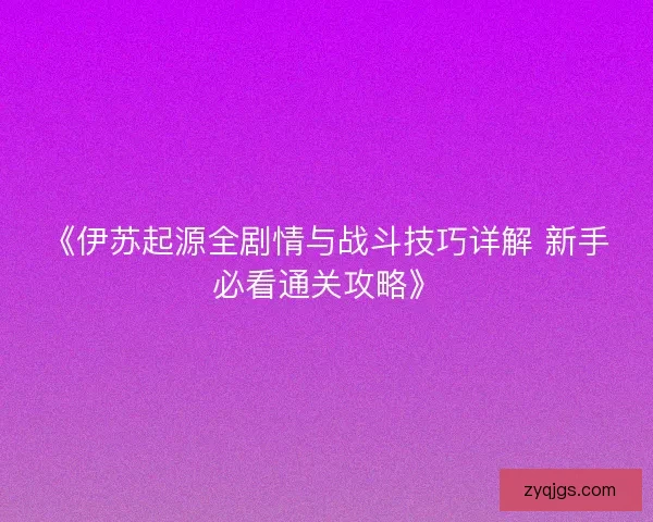《伊苏起源全剧情与战斗技巧详解 新手必看通关攻略》