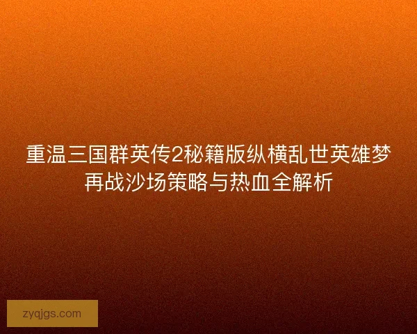 重温三国群英传2秘籍版纵横乱世英雄梦再战沙场策略与热血全解析