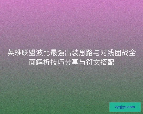 英雄联盟波比最强出装思路与对线团战全面解析技巧分享与符文搭配